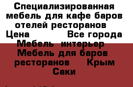 Специализированная мебель для кафе,баров,отелей,ресторанов › Цена ­ 5 000 - Все города Мебель, интерьер » Мебель для баров, ресторанов   . Крым,Саки